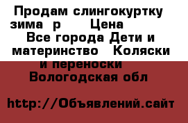 Продам слингокуртку, зима, р.46 › Цена ­ 4 000 - Все города Дети и материнство » Коляски и переноски   . Вологодская обл.